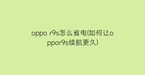 oppor9s怎么省电(如何让oppor9s续航更久)